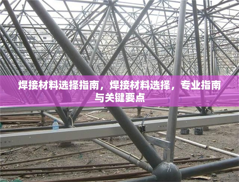 焊接材料選擇指南，焊接材料選擇，專業(yè)指南與關(guān)鍵要點(diǎn)，焊接材料選擇專業(yè)指南與關(guān)鍵要點(diǎn) 行業(yè)新聞 第6張