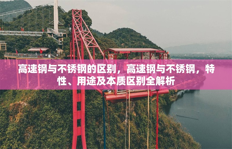 高速鋼與不銹鋼的區(qū)別，高速鋼與不銹鋼，特性、用途及本質(zhì)區(qū)別全解析 行業(yè)新聞 第1張