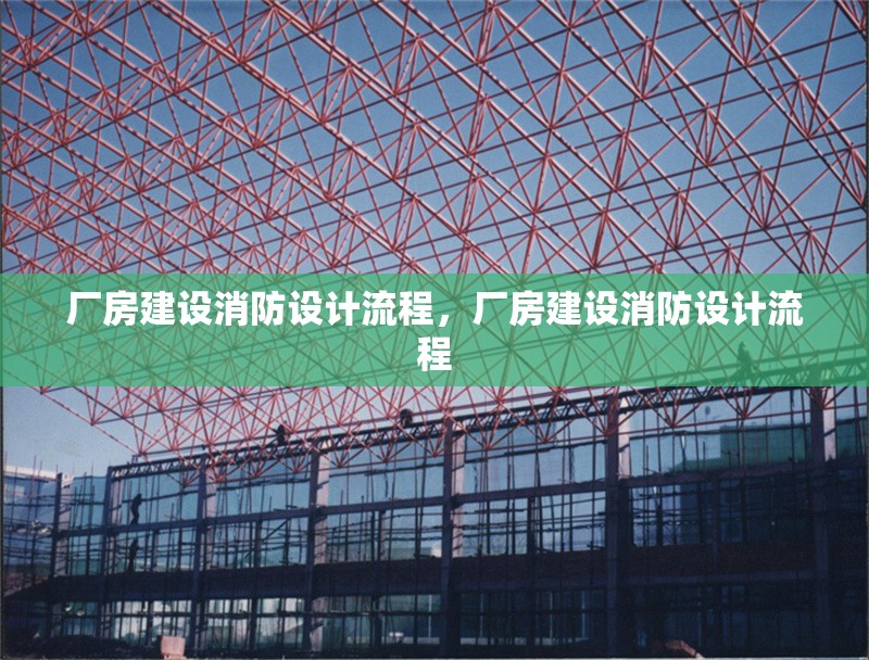 廠房建設(shè)消防設(shè)計(jì)流程，廠房建設(shè)消防設(shè)計(jì)流程 行業(yè)新聞 第6張