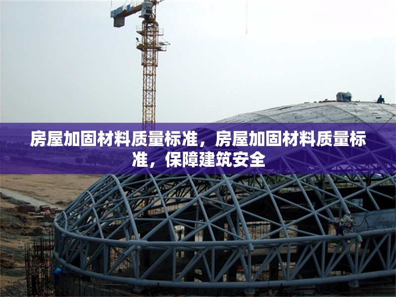 房屋加固材料質(zhì)量標準，房屋加固材料質(zhì)量標準，保障建筑安全 行業(yè)新聞 第6張