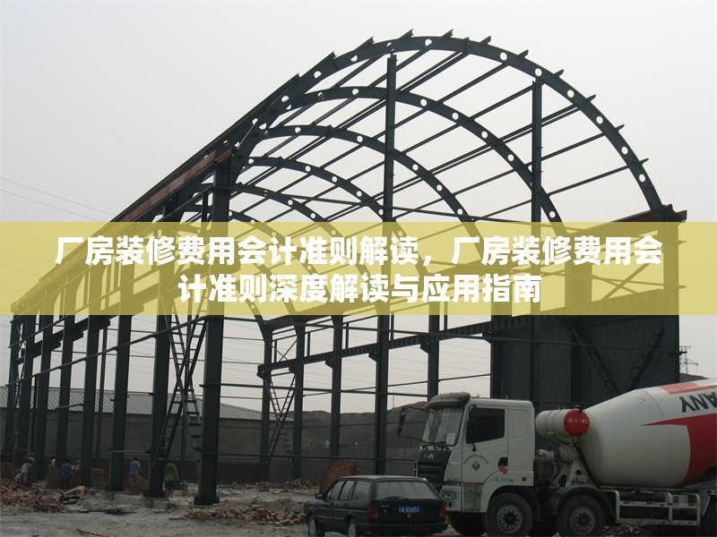 廠房裝修費(fèi)用會(huì)計(jì)準(zhǔn)則解讀，廠房裝修費(fèi)用會(huì)計(jì)準(zhǔn)則深度解讀與應(yīng)用指南 行業(yè)新聞 第7張