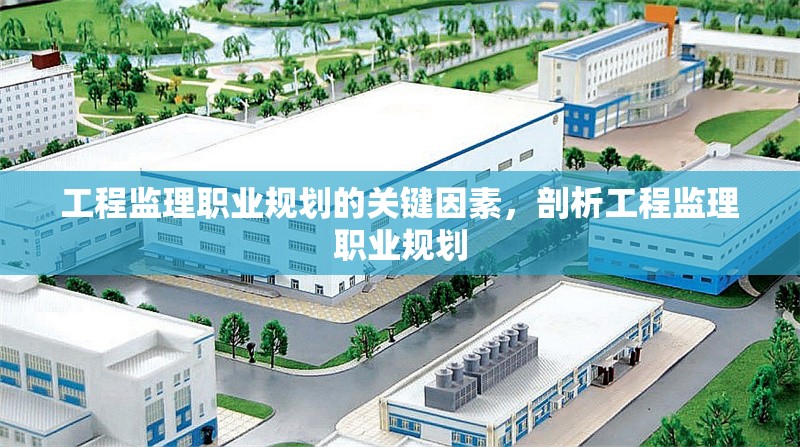 工程監(jiān)理職業(yè)規(guī)劃的關(guān)鍵因素，剖析工程監(jiān)理職業(yè)規(guī)劃 行業(yè)新聞 第1張