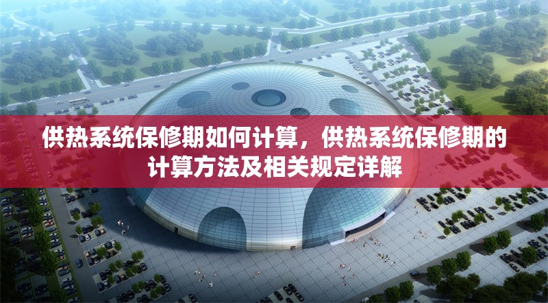 供熱系統(tǒng)保修期如何計(jì)算，供熱系統(tǒng)保修期的計(jì)算方法及相關(guān)規(guī)定詳解 行業(yè)新聞 第1張