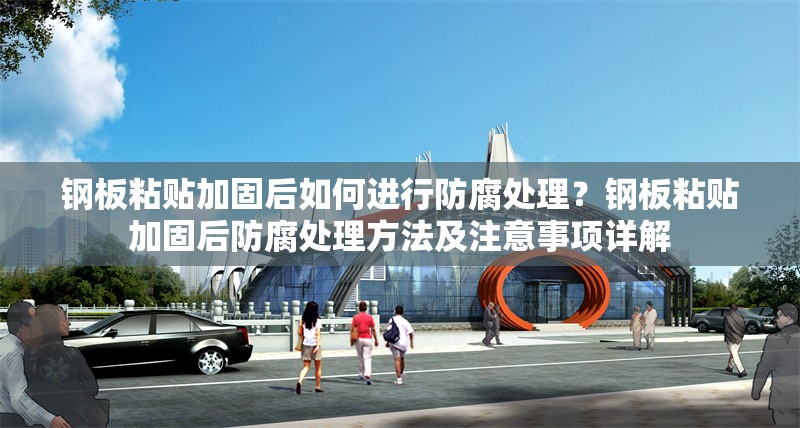 鋼板粘貼加固后如何進(jìn)行防腐處理？鋼板粘貼加固后防腐處理方法及注意事項(xiàng)詳解 行業(yè)新聞 第1張