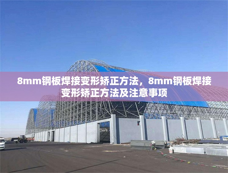 8mm鋼板焊接變形矯正方法，8mm鋼板焊接變形矯正方法及注意事項 行業(yè)新聞 第1張