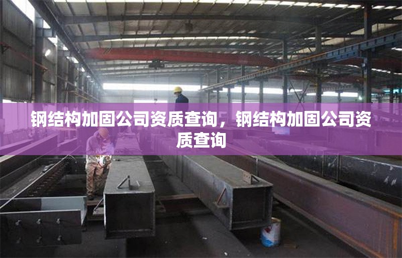 鋼結(jié)構(gòu)加固公司資質(zhì)查詢(xún)，鋼結(jié)構(gòu)加固公司資質(zhì)查詢(xún) 行業(yè)新聞 第6張