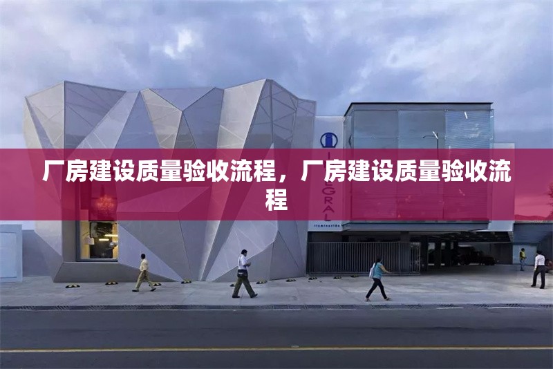 廠房建設(shè)質(zhì)量驗收流程，廠房建設(shè)質(zhì)量驗收流程 行業(yè)新聞 第6張