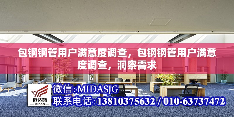 包鋼鋼管用戶滿意度調(diào)查，包鋼鋼管用戶滿意度調(diào)查，洞察需求