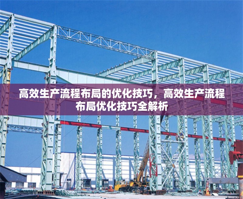 高效生產(chǎn)流程布局的優(yōu)化技巧，高效生產(chǎn)流程布局優(yōu)化技巧全解析 行業(yè)新聞 第6張