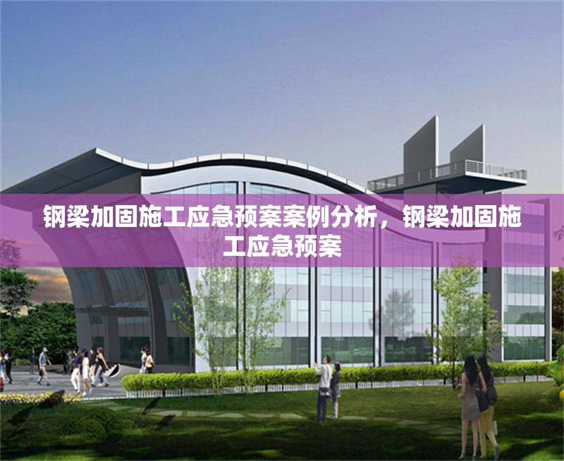 鋼梁加固施工應(yīng)急預(yù)案案例分析，鋼梁加固施工應(yīng)急預(yù)案 行業(yè)新聞 第5張