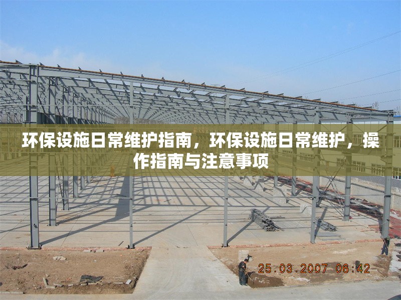 環(huán)保設(shè)施日常維護(hù)指南，環(huán)保設(shè)施日常維護(hù)，操作指南與注意事項(xiàng)