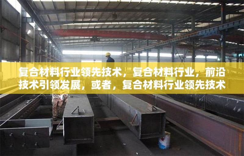 復合材料行業(yè)領先技術，復合材料行業(yè)，前沿技術引領發(fā)展，或者，復合材料行業(yè)領先技術全解析，或者 行業(yè)新聞 第6張