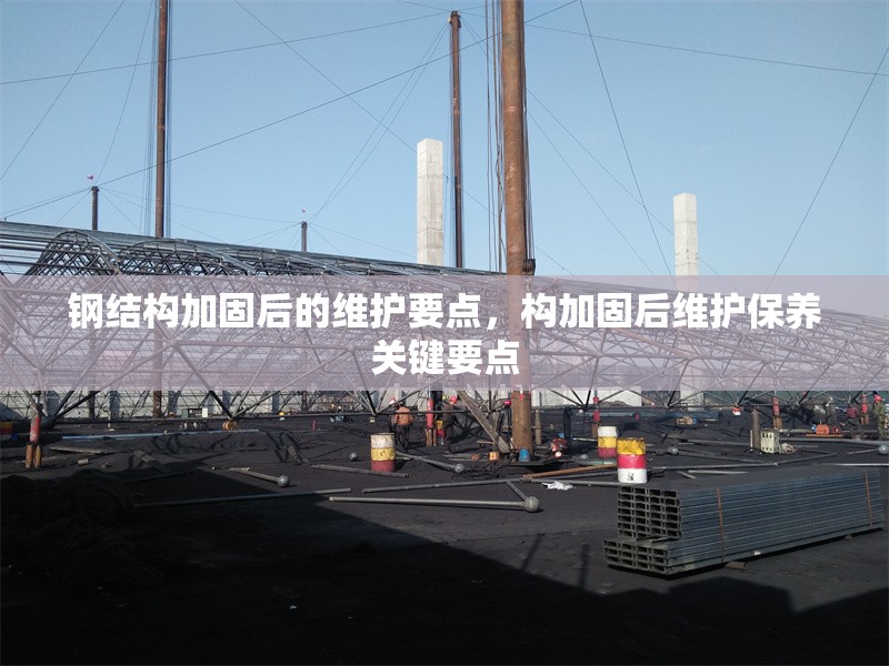 鋼結(jié)構(gòu)加固后的維護(hù)要點，構(gòu)加固后維護(hù)保養(yǎng)關(guān)鍵要點 行業(yè)新聞 第6張