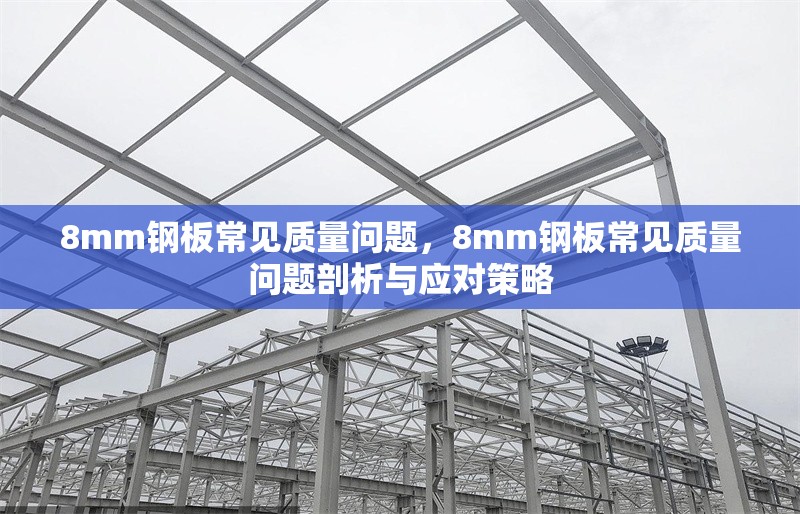 8mm鋼板常見(jiàn)質(zhì)量問(wèn)題，8mm鋼板常見(jiàn)質(zhì)量問(wèn)題剖析與應(yīng)對(duì)策略 行業(yè)新聞 第1張