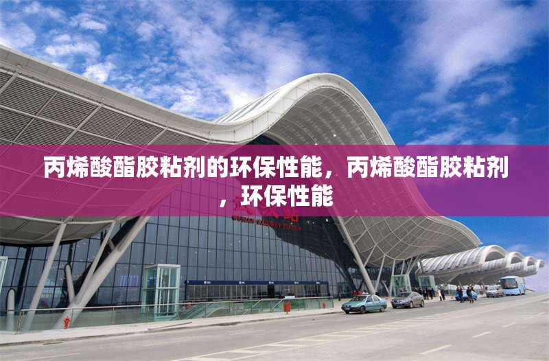 丙烯酸酯膠粘劑的環(huán)保性能，丙烯酸酯膠粘劑，環(huán)保性能