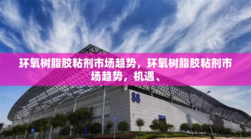 環(huán)氧樹脂膠粘劑市場趨勢，環(huán)氧樹脂膠粘劑市場趨勢，機(jī)遇、 行業(yè)新聞 第6張
