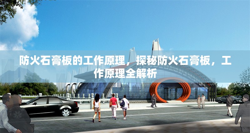 防火石膏板的工作原理，探秘防火石膏板，工作原理全解析
