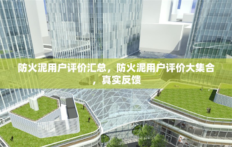防火泥用戶評價匯總，防火泥用戶評價大集合，真實反饋 行業(yè)新聞 第1張