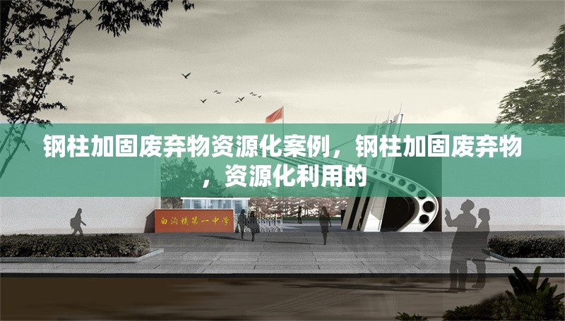 鋼柱加固廢棄物資源化案例，鋼柱加固廢棄物，資源化利用的 行業(yè)新聞 第2張