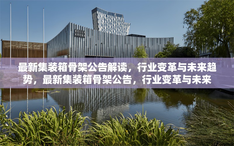 最新集裝箱骨架公告解讀，行業(yè)變革與未來趨勢，最新集裝箱骨架公告，行業(yè)變革與未來 行業(yè)新聞