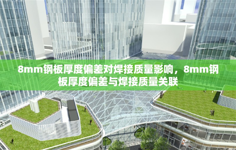 8mm鋼板厚度偏差對(duì)焊接質(zhì)量影響，8mm鋼板厚度偏差與焊接質(zhì)量關(guān)聯(lián)