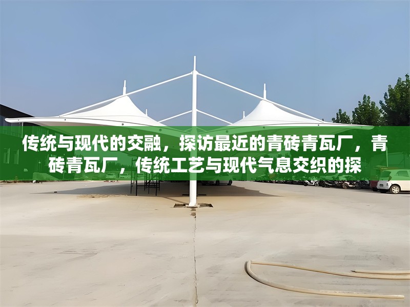 傳統(tǒng)與現(xiàn)代的交融，探訪最近的青磚青瓦廠，青磚青瓦廠，傳統(tǒng)工藝與現(xiàn)代氣息交織的探