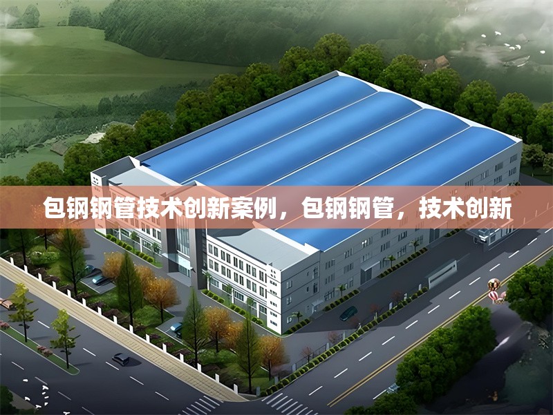包鋼鋼管技術(shù)創(chuàng)新案例，包鋼鋼管，技術(shù)創(chuàng)新