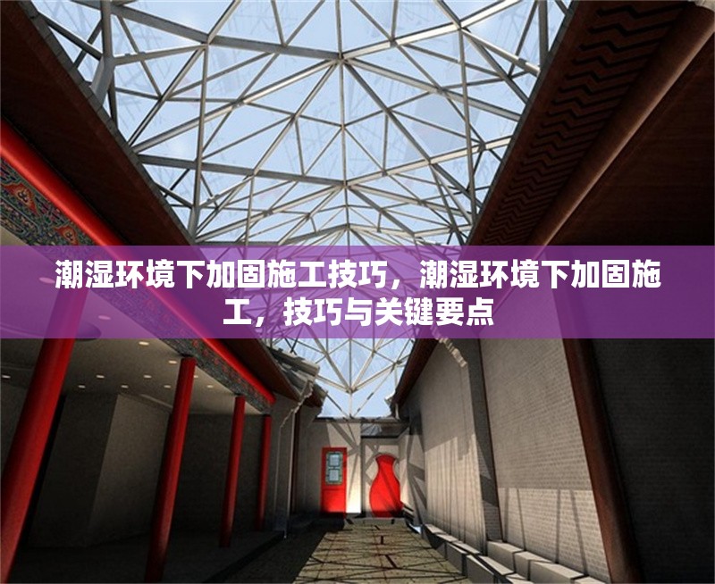 潮濕環(huán)境下加固施工技巧，潮濕環(huán)境下加固施工，技巧與關(guān)鍵要點(diǎn) 行業(yè)新聞 第6張