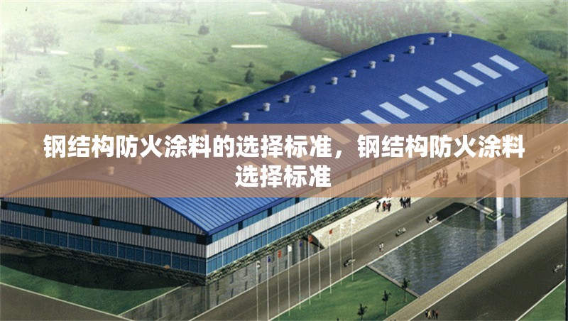 鋼結(jié)構(gòu)防火涂料的選擇標(biāo)準(zhǔn)，鋼結(jié)構(gòu)防火涂料選擇標(biāo)準(zhǔn) 行業(yè)新聞 第6張