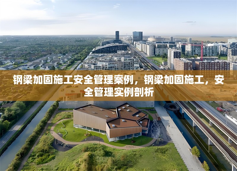 鋼梁加固施工安全管理案例，鋼梁加固施工，安全管理實例剖析 行業(yè)新聞 第6張