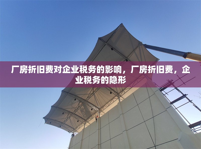 廠房折舊費(fèi)對企業(yè)稅務(wù)的影響，廠房折舊費(fèi)，企業(yè)稅務(wù)的隱形，廠房折舊費(fèi)，企業(yè)稅務(wù)中的隱形影響因素 行業(yè)新聞