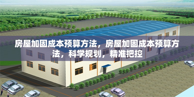 房屋加固成本預(yù)算方法，房屋加固成本預(yù)算方法，科學(xué)規(guī)劃，精準(zhǔn)把控 行業(yè)新聞 第1張