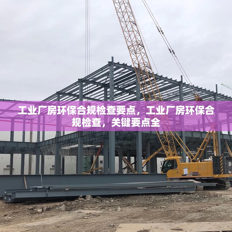 工業(yè)廠房環(huán)保合規(guī)檢查要點，工業(yè)廠房環(huán)保合規(guī)檢查，關(guān)鍵要點全 行業(yè)新聞 第1張