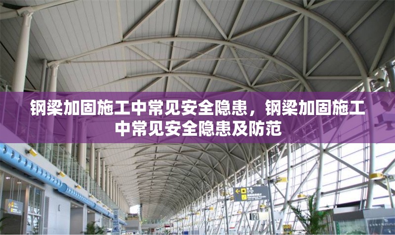 鋼梁加固施工中常見安全隱患，鋼梁加固施工中常見安全隱患及防范 行業(yè)新聞 第6張
