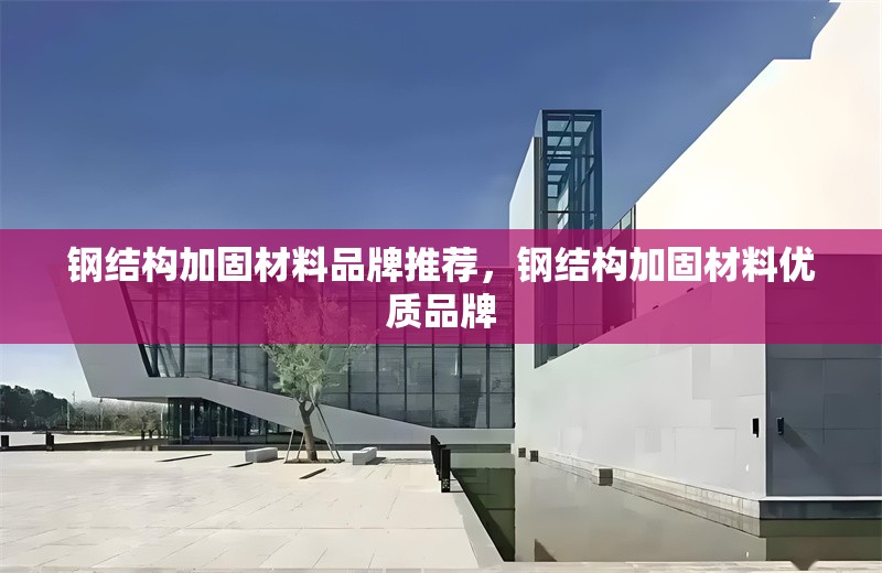 鋼結(jié)構(gòu)加固材料品牌推薦，鋼結(jié)構(gòu)加固材料優(yōu)質(zhì)品牌 行業(yè)新聞 第6張