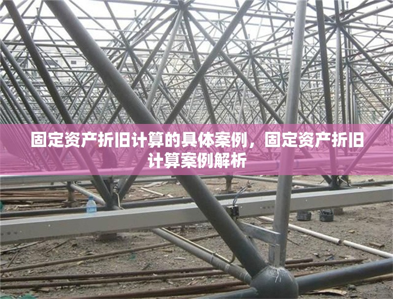 固定資產折舊計算的具體案例，固定資產折舊計算案例解析 行業(yè)新聞 第6張