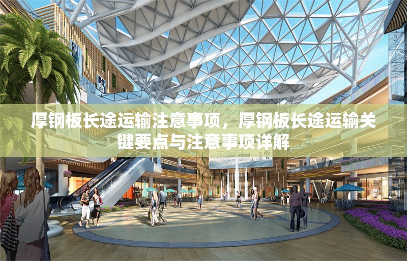 厚鋼板長(zhǎng)途運(yùn)輸注意事項(xiàng)，厚鋼板長(zhǎng)途運(yùn)輸關(guān)鍵要點(diǎn)與注意事項(xiàng)詳解 行業(yè)新聞 第2張