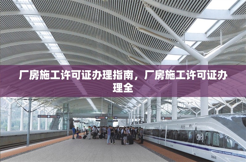 廠房施工許可證辦理指南，廠房施工許可證辦理全 行業(yè)新聞 第1張