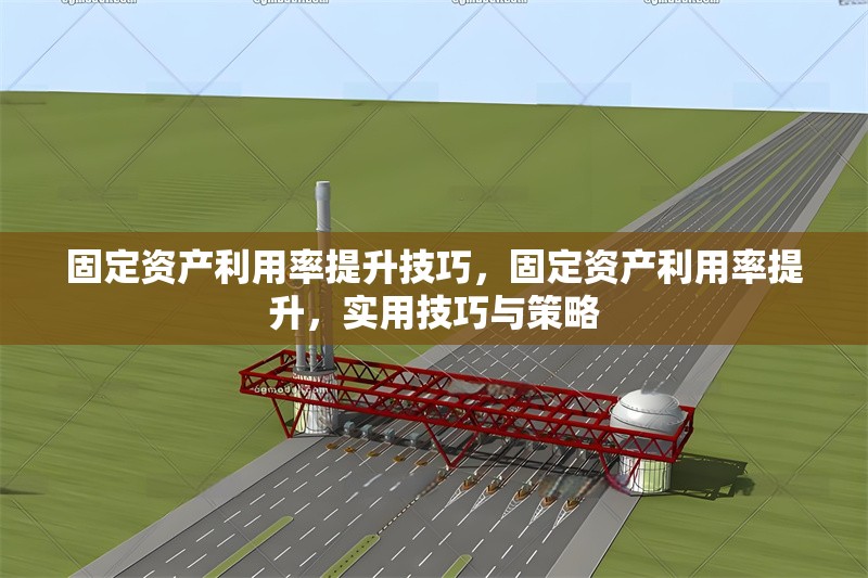 固定資產(chǎn)利用率提升技巧，固定資產(chǎn)利用率提升，實(shí)用技巧與策略 行業(yè)新聞 第1張