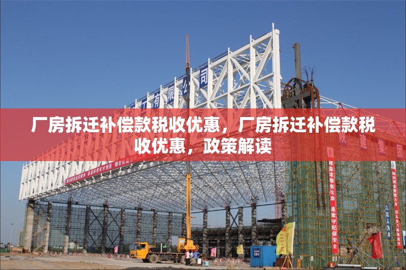 廠房拆遷補(bǔ)償款稅收優(yōu)惠，廠房拆遷補(bǔ)償款稅收優(yōu)惠，政策解讀