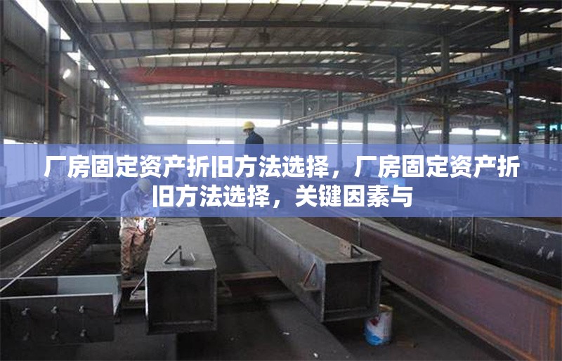 廠房固定資產(chǎn)折舊方法選擇，廠房固定資產(chǎn)折舊方法選擇，關(guān)鍵因素與 行業(yè)新聞 第6張