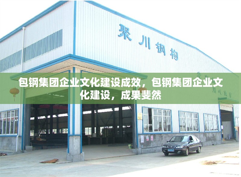 包鋼集團企業(yè)文化建設成效，包鋼集團企業(yè)文化建設，成果斐然 行業(yè)新聞 第1張