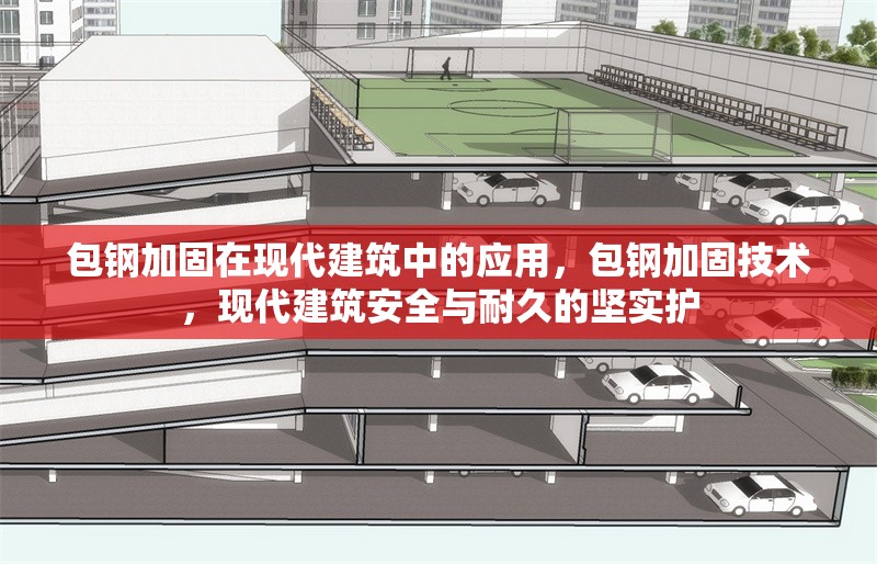 包鋼加固在現(xiàn)代建筑中的應(yīng)用，包鋼加固技術(shù)，現(xiàn)代建筑安全與耐久的堅(jiān)實(shí)護(hù) 行業(yè)新聞 第2張