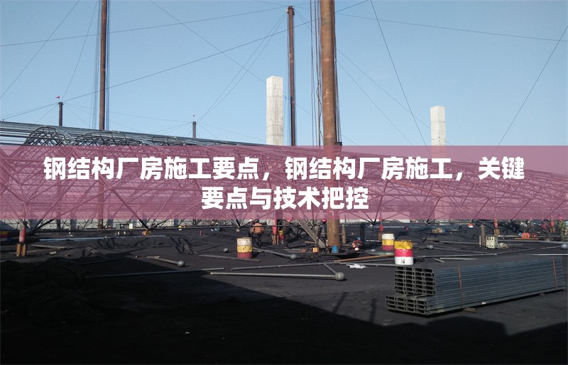 鋼結(jié)構(gòu)廠房施工要點，鋼結(jié)構(gòu)廠房施工，關(guān)鍵要點與技術(shù)把控 行業(yè)新聞 第6張