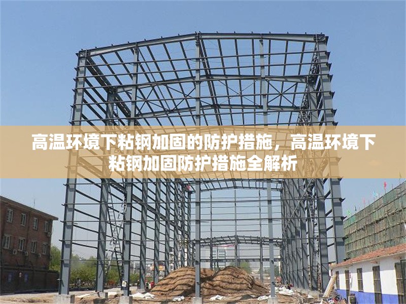 高溫環(huán)境下粘鋼加固的防護(hù)措施，高溫環(huán)境下粘鋼加固防護(hù)措施全解析 行業(yè)新聞 第6張