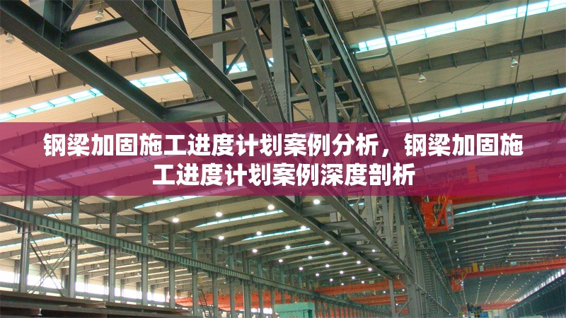 鋼梁加固施工進度計劃案例分析，鋼梁加固施工進度計劃案例深度剖析 行業(yè)新聞 第3張