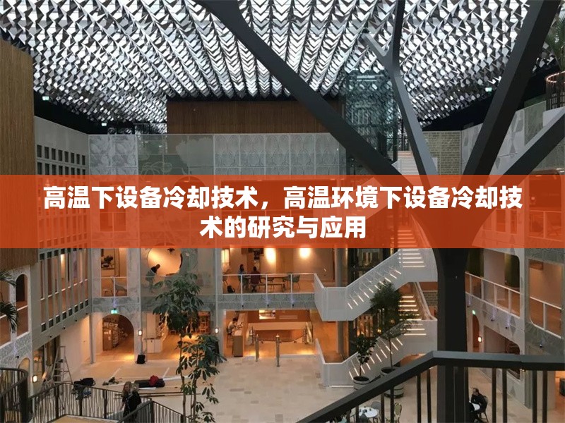 高溫下設(shè)備冷卻技術(shù)，高溫環(huán)境下設(shè)備冷卻技術(shù)的研究與應(yīng)用 行業(yè)新聞 第6張