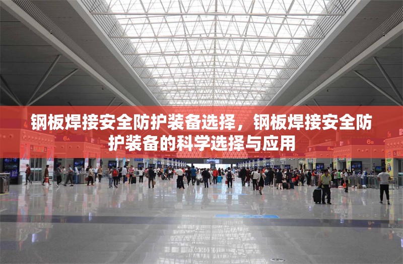 鋼板焊接安全防護(hù)裝備選擇，鋼板焊接安全防護(hù)裝備的科學(xué)選擇與應(yīng)用 行業(yè)新聞 第6張