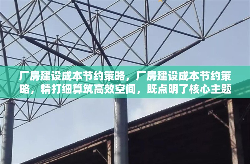 廠房建設(shè)成本節(jié)約策略，廠房建設(shè)成本節(jié)約策略，精打細(xì)算筑高效空間，既點(diǎn)明了核心主題廠房建設(shè)成本節(jié)約策略，又用精打細(xì)算突出了節(jié)約成本的關(guān)鍵手段，