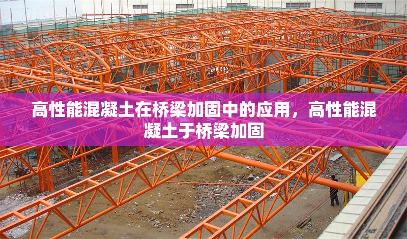 高性能混凝土在橋梁加固中的應(yīng)用，高性能混凝土于橋梁加固 行業(yè)新聞 第1張